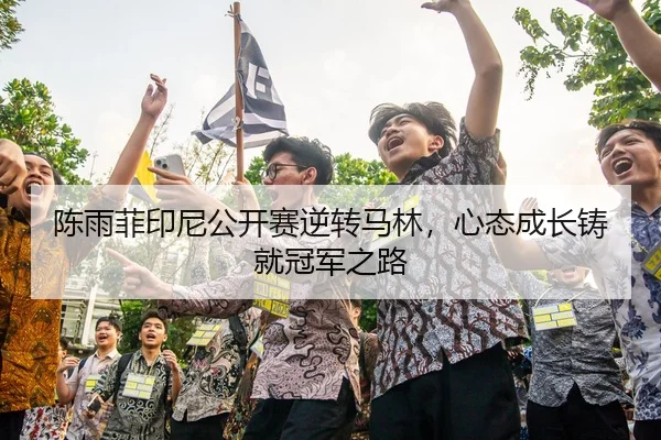 陈雨菲印尼公开赛逆转马林，心态成长铸就冠军之路